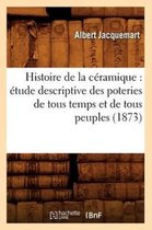Arts- Histoire de la C�ramique: �tude Descriptive Des Poteries de Tous Temps Et de Tous Peuples (1873)