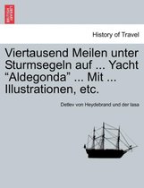 Viertausend Meilen Unter Sturmsegeln Auf ... Yacht Aldegonda ... Mit ... Illustrationen, Etc.