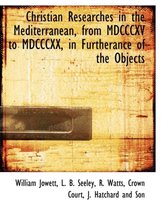 Christian Researches in the Mediterranean, from MDCCCXV to MDCCCXX, in Furtherance of the Objects