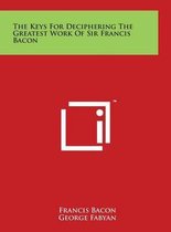 The Keys for Deciphering the Greatest Work of Sir Francis Bacon