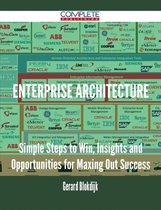 Enterprise Architecture - Simple Steps to Win, Insights and Opportunities for Maxing Out Success
