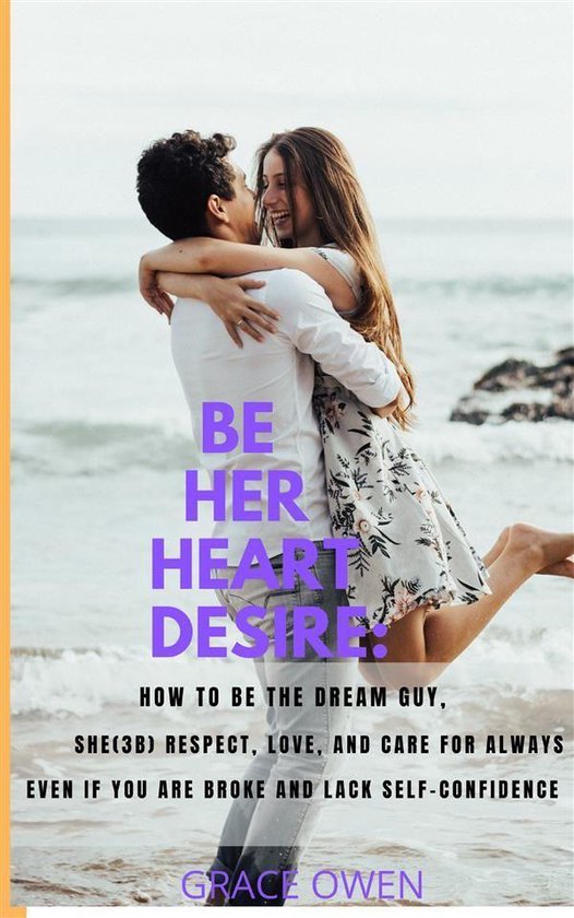 BE HER HEART DESIRE: How To Be The Dream Guy, She(3B) Respec ... - cover