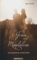 Jesus und Magdalena: Zwei Lebensgeschichten verändern die Welt