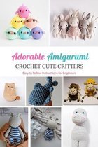 Adorable Amigurumi: Crochet Cute Critters - Easy to Follow Instructions for Beginners