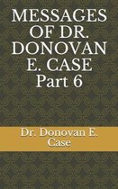 MESSAGES OF DR. DONOVAN E. CASE Part 6