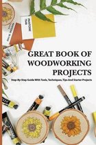 Great Book Of Woodworking Projects- Step-by-step Guide With Tools, Techniques, Tips And Starter Projects