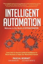 Intelligent Automation: Welcome to the World of Hyperautomation: Learn How to Harness Artificial Intelligence to Boost Business & Make Our World More