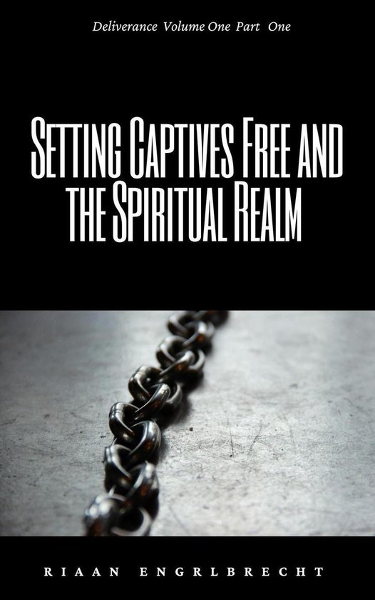 Deliverance 1 Setting Captives Free and the Spiritual Realm Part One