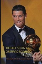 The Real Story Of Cristiano Ronaldo: A Biography Of The Portuguese Superstar