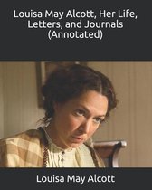 Louisa May Alcott, Her Life, Letters, and Journals (Annotated)