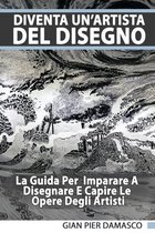 Diventa Un'Artista Del Disegno - La Guida Per Scoprire Il Disegno E Capire Le Opere Degli Artisti