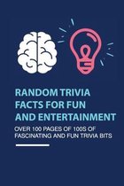 Random Trivia Facts For Fun And Entertainment- Over 100 Pages Of 100s Of Fascinating And Fun Trivia Bits