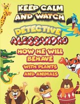 keep calm and watch detective Alessandro how he will behave with plant and animals