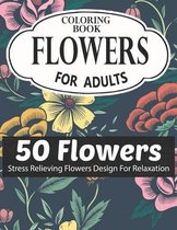 Flowers Coloring Book for Adults 50 Flowers Stress Relieving Flowers Design for Relaxation