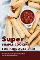 Super Simple Cooking For Kids Ages 8-12 - 90 Fun And Easy Recipes For Breakfast, Snacks, Dinner, And More!
