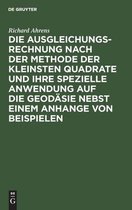 Die Ausgleichungsrechnung Nach Der Methode Der Kleinsten Quadrate Und Ihre Spezielle Anwendung Auf Die Geodasie Nebst Einem Anhange Von Beispielen