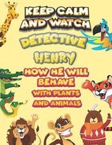 keep calm and watch detective Henry how he will behave with plant and animals