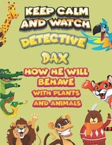 keep calm and watch detective Dax how he will behave with plant and animals