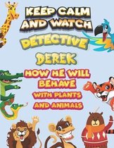 keep calm and watch detective Derek how he will behave with plant and animals