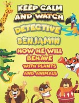 keep calm and watch detective Benjamin how he will behave with plant and animals