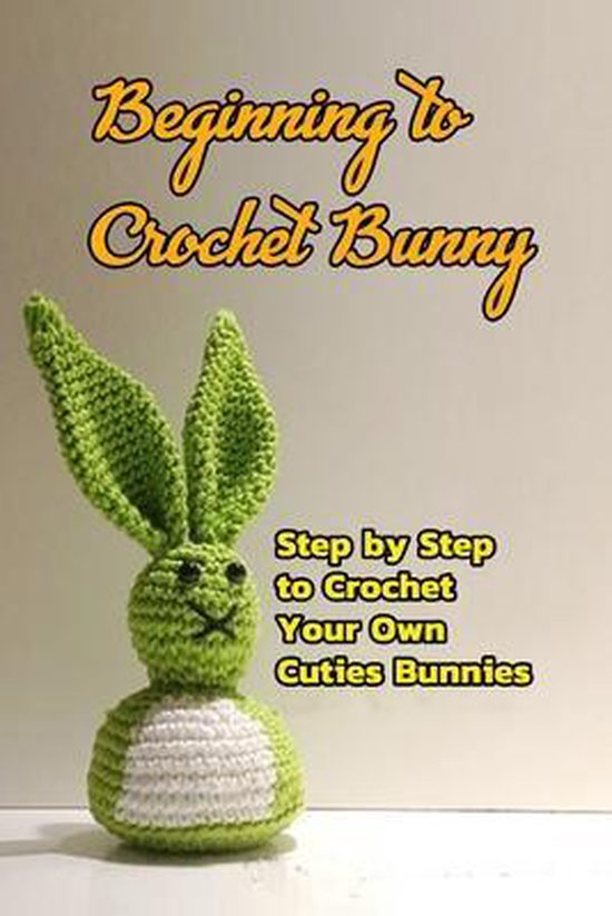Beginning to Crochet Bunny Step by Step to Crochet Your Own Cuties
