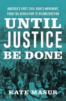 Until Justice Be Done – America`s First Civil Rights Movement, from the Revolution to Reconstruction