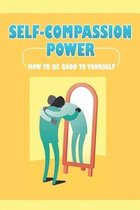 Self-Compassion Power: How To Be Good To Yourself