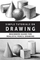 Simple Tutorials On Drawing: Beginners Guide For Realistic Pencil Drawing