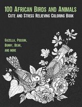 100 African Birds and Animals - Cute and Stress Relieving Coloring Book - Gazella, Possum, Bunny, Bear, and more