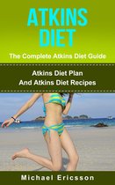 Atkins Diet - The Complete Atkins Diet Guide: Atkins Diet Plan And Atkins Diet Recipes