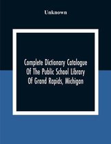 Complete Dictionary Catalogue Of The Public School Library Of Grand Rapids, Michigan
