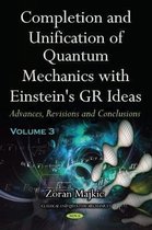 Completion and Unification of Quantum Mechanics with Einstein's GR Ideas -- Volume 3