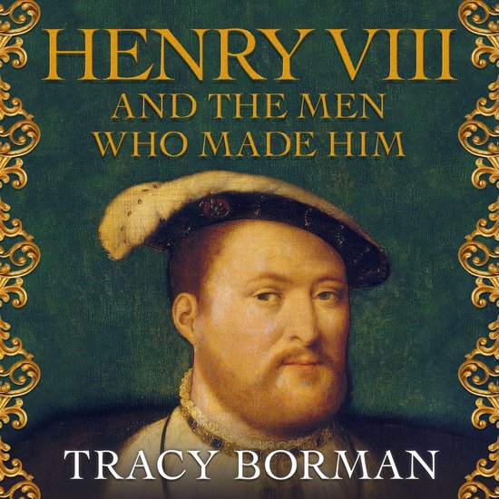 Henry VIII and the Men Who Made Him - cover