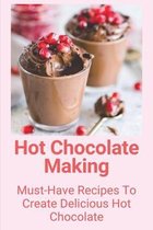 Hot Chocolate Making: Must-Have Recipes To Create Delicious Hot Chocolate