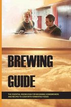 Brewing Guide: The Essential Knowledge For Beginning Homebrewers And Recipes To Cook With Fermented Foods