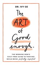 The Art of Good Enough 1 - The Art of Good Enough: The Working Mom's Guilt-Free Guide to Thriving While Being Perfectly Imperfect