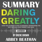 Summary of Daring Greatly: How the Courage to Be Vulnerable Transforms the Way We Live, Love, Parent, and Lead by Brene Brown