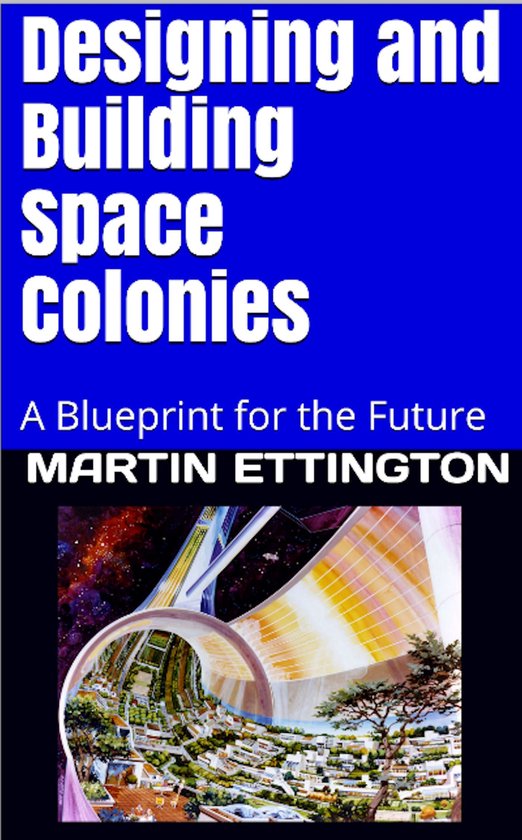 Designing and Building Space Colonies-A Blueprint For the Fu ... - cover