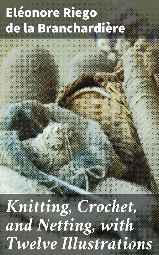 Knitting, Crochet, and Netting, with Twelve Illustrations (ebook