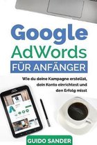 Google AdWords f�r Anf�nger: Wie du deine Kampagne erstellst, dein Konto einrichtest und den Erfolg misst.