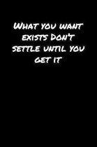 What You Want Exists Don't Settle Until You Get It: A soft cover blank lined journal to jot down ideas, memories, goals, and anything else that comes