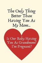 The Only Thing Better Than Having You As My Mom..Is Our Baby Having You As Grandmom!I'm Pregnant!: Grandma Baby Announcement Gifts, Pregnancy Announce