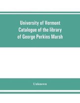 University of Vermont. Catalogue of the library of George Perkins Marsh