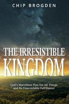The Irresistible Kingdom: God's Marvelous Plan for All Things and Its Unavoidable Fulfillment