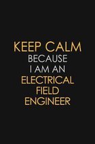 Keep Calm Because I Am An Electrical Field Engineer: Motivational: 6X9 unlined 120 pages Notebook writing journal