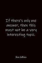If there's only one answer, then this must not be a very interesting topic. Ron Jeffries: Quote Notebook - Lined Notebook -Lined Journal - Blank Noteb