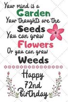 Your mind is a Garden your thoughts are the seeds Happy 72nd Birthday: 72 Year Old Birthday Gift Journal / Notebook / Diary / Unique Greeting Card Alt