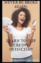 Never Be Broke Again: Learn to Flip Credit into Cash!!