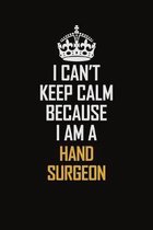 I Can't Keep Calm Because I Am A Hand Surgeon: Motivational Career Pride Quote 6x9 Blank Lined Job Inspirational Notebook Journal