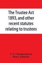 The Trustee Act, 1893, and other recent statutes relating to trustees